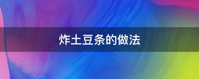 炸土豆条的做法 炸土豆的做法