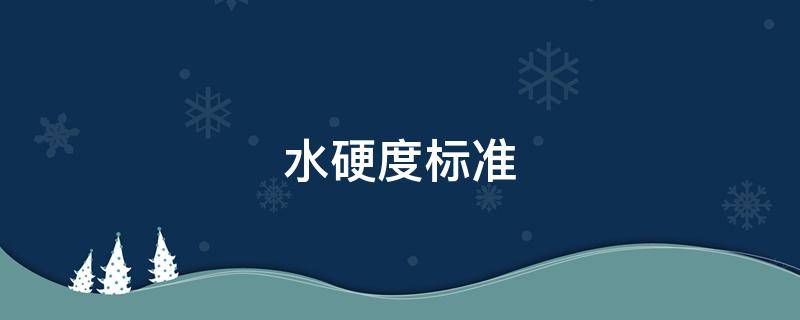 水硬度标准（自来水硬度标准）