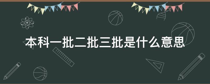 本科一批二批三批是什么意思 什么是本科一批和本科二批本科三批