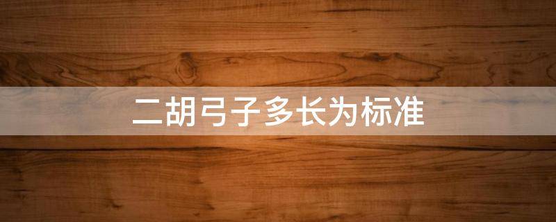 二胡弓子多长为标准 二胡弓子最长的是多少公分