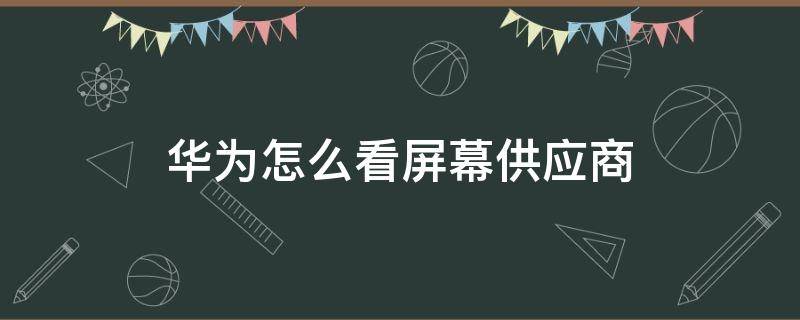 华为怎么看屏幕供应商 华为怎么看屏幕供应商软件