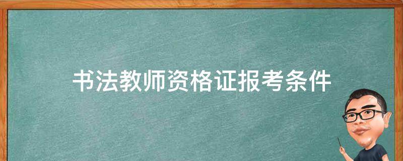 书法教师资格证报考条件 书法教师资格证报考条件为什么这么贵?