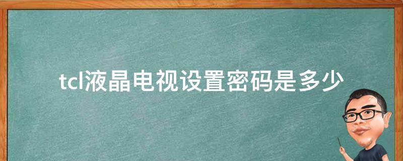 tcl液晶电视设置密码是多少 tcl电视的设置密码是多少