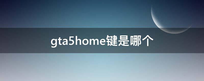 gta5home键是哪个 笔记本玩gta5home键是哪个