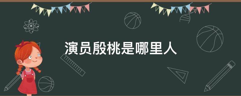 演员殷桃是哪里人 演员殷桃是哪里人她的丈夫是哪一个