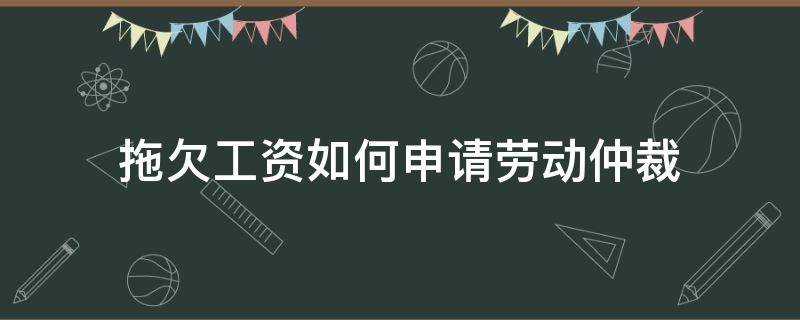 拖欠工资如何申请劳动仲裁 拖欠工资如何申请劳动仲裁需要哪些资料