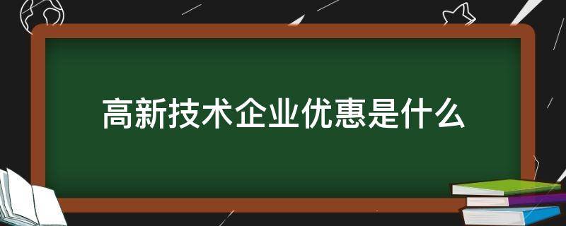 高新技术企业优惠是什么 享受高新技术企业优惠条件