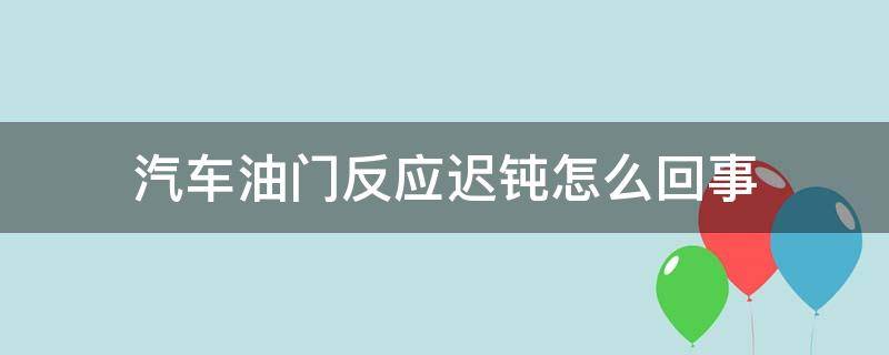 汽车油门反应迟钝怎么回事（汽车油门响应迟钝）