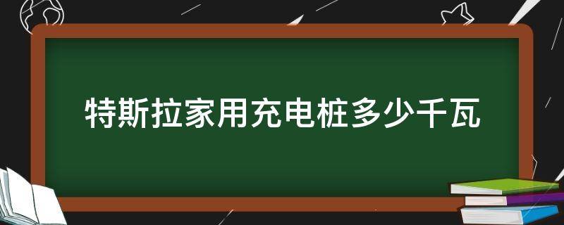 特斯拉家用充电桩多少千瓦（特斯拉家用充电桩多少千瓦16a什么意思）