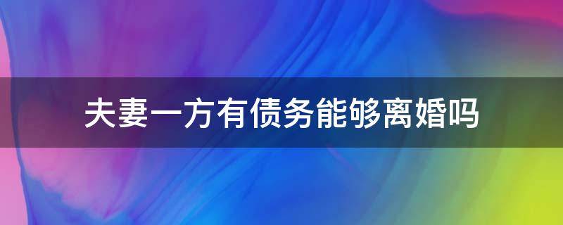 夫妻一方有债务能够离婚吗（夫妻一方有债务可以离婚吗）