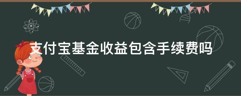 支付宝基金收益包含手续费吗（支付宝基金显示的收益已经计算完手续费吗）