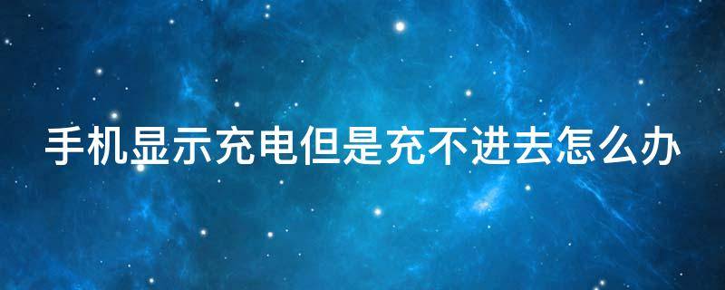 手机显示充电但是充不进去怎么办 oppo手机显示充电但是充不进去怎么办