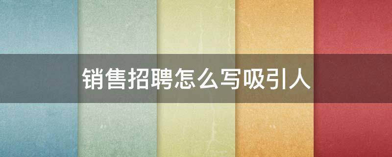 销售招聘怎么写吸引人（销售人员招聘信息怎么写吸引人）