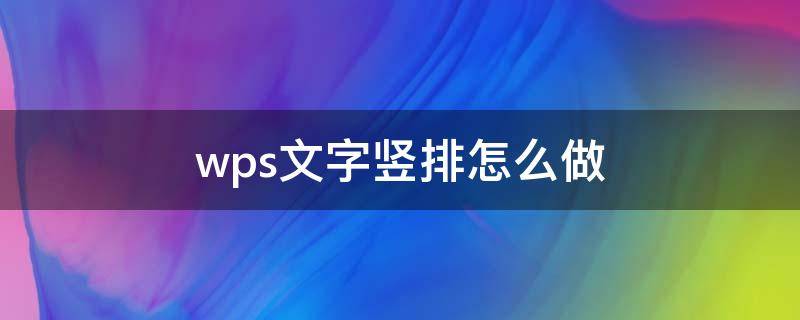 wps文字竖排怎么做 wps如何做竖排文字