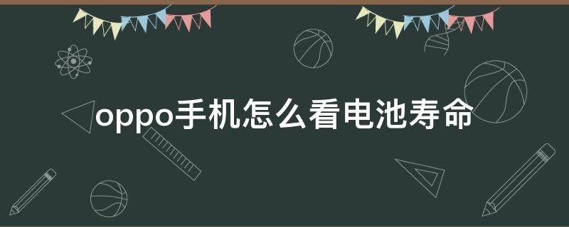 oppo手机怎么看电池寿命 oppo手机怎么看电池寿命容量