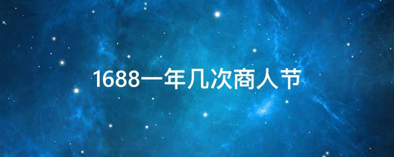 1688一年几次商人节（1688商人节活动时间）