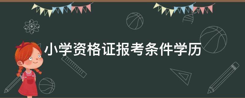 小学资格证报考条件学历（小学教师资格证的报考条件）