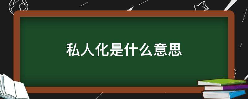 私人化是什么意思 私人化百度百科