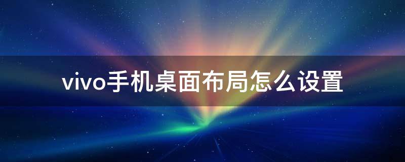 vivo手机桌面布局怎么设置 vivo手机桌面布局怎么设置相框