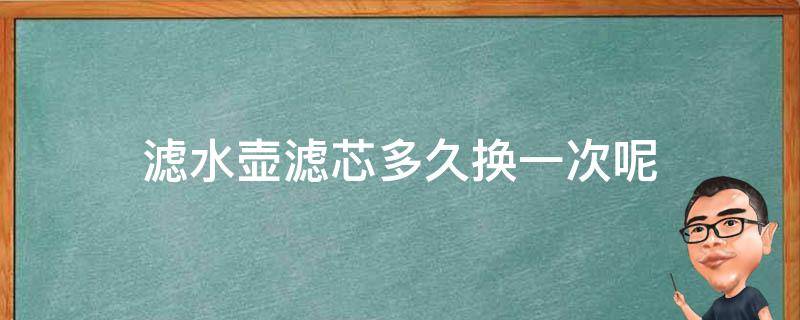 滤水壶滤芯多久换一次呢 滤水壶多长时间换一个