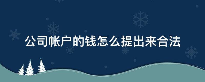 公司帐户的钱怎么提出来合法 公司账户的钱怎么提出来合法