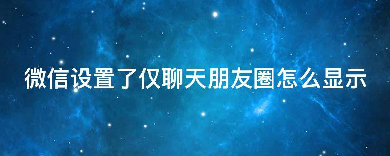 微信设置了仅聊天朋友圈怎么显示（微信设置了仅聊天朋友圈怎么显示呢）