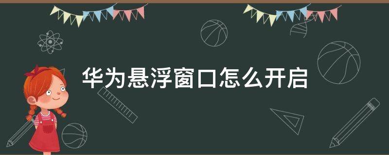 华为悬浮窗口怎么开启（如何开启华为悬浮窗口）