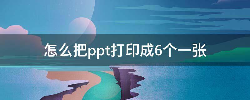 怎么把ppt打印成6个一张 wps怎么把ppt打印成6个一张