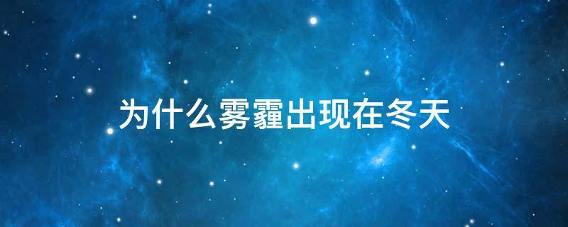 为什么雾霾出现在冬天 为什么冬天容易产生雾霾