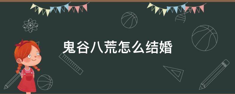 鬼谷八荒怎么结婚（鬼谷八荒怎么结婚成功）