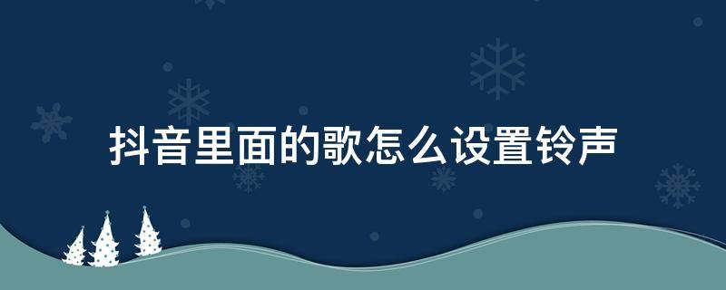 抖音里面的歌怎么设置铃声 抖音里面的歌怎么设置铃声苹果