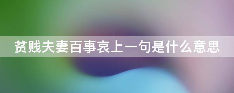 贫贱夫妻百事哀上一句是什么意思 贫贱夫妻百事哀上一句是什么意思啊