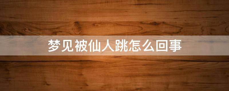 梦见被仙人跳怎么回事（梦见遇到仙人跳什么预兆）