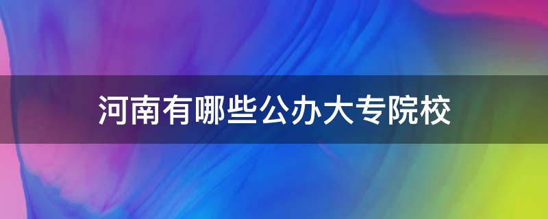 河南有哪些公办大专院校（河南有哪些公办大专院校口腔医学）