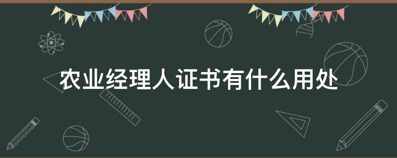 农业经理人证书有什么用处 农业经理人三级证的用途