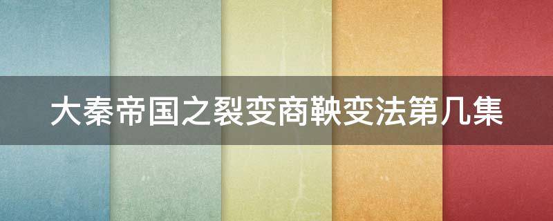 大秦帝国之裂变商鞅变法第几集 大秦帝国之裂变商鞅第几集入秦