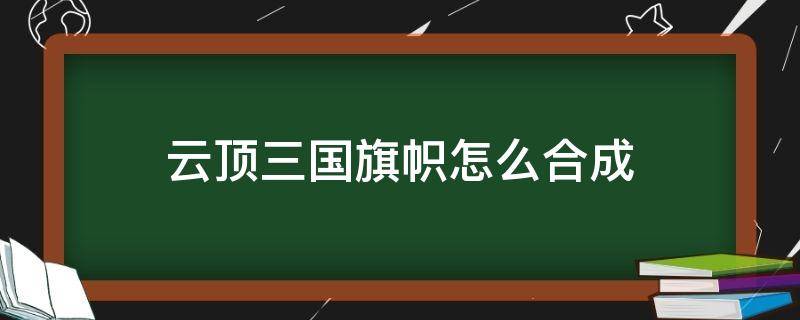 云顶三国旗帜怎么合成 云顶旗子怎么合成