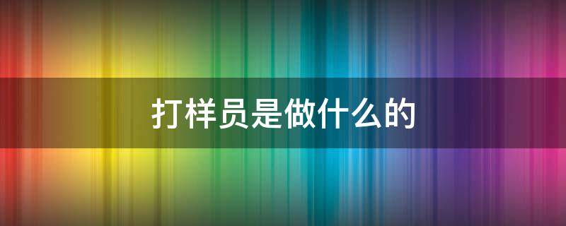 打样员是做什么的（打样员辛苦吗）