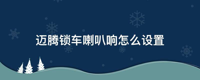 迈腾锁车喇叭响怎么设置 迈腾怎样设置锁车喇叭响