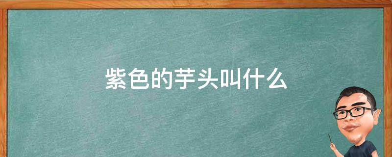 紫色的芋头叫什么（淡紫色的芋头）