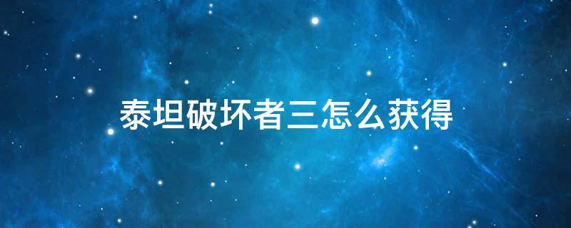 泰坦破坏者三怎么获得 泰坦毁灭者3怎么获得
