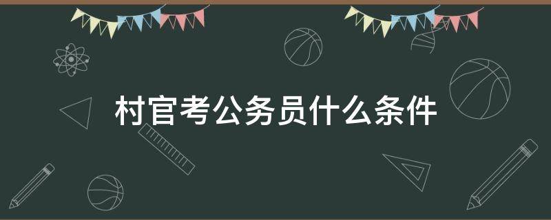 村官考公务员什么条件 村官报考公务员条件