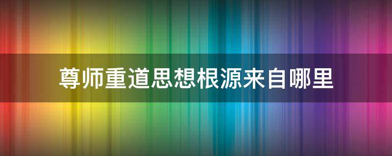 尊师重道思想根源来自哪里（尊师重道的思想根源）