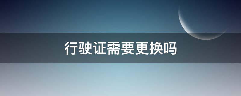 行驶证需要更换吗 汽车行驶证需要更换吗