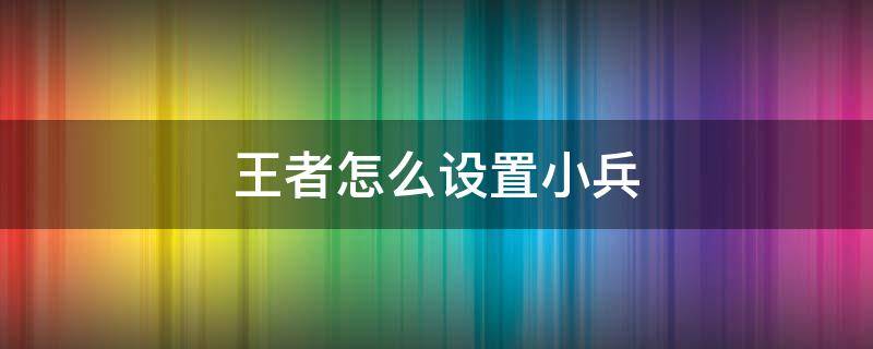 王者怎么设置小兵 王者怎么设置小兵和英雄间的攻击