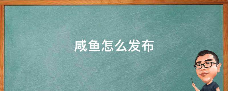 咸鱼怎么发布（闲鱼怎么发布卖东西）