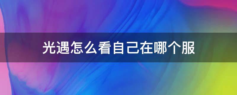 光遇怎么看自己在哪个服 光遇怎么知道自己是哪个服