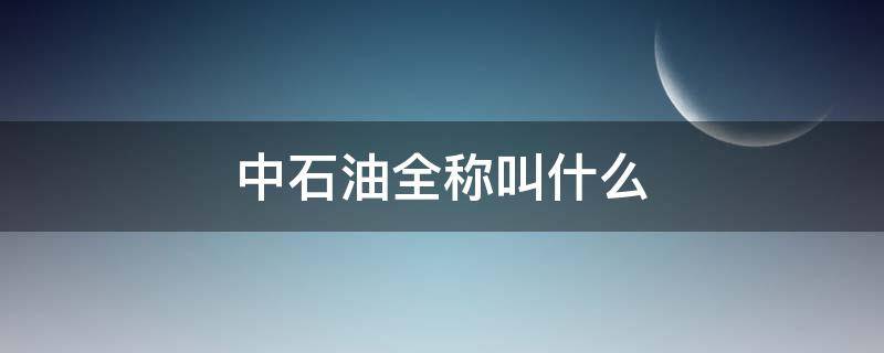 中石油全称叫什么 中石油全称叫什么名字