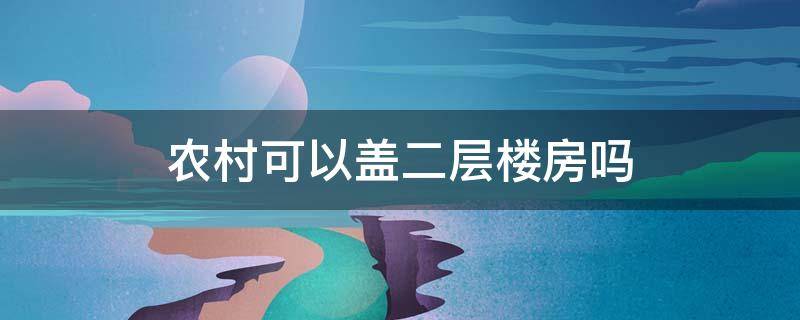 农村可以盖二层楼房吗 农村盖房可以盖二层吗