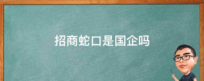 招商蛇口是国企吗（招商蛇口是国企吗?）